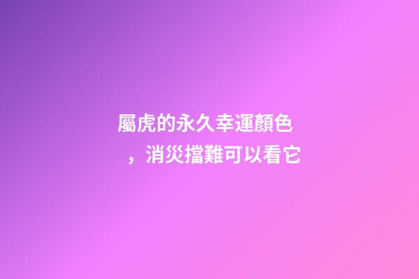 屬虎的永久幸運顏色，消災擋難可以看它
